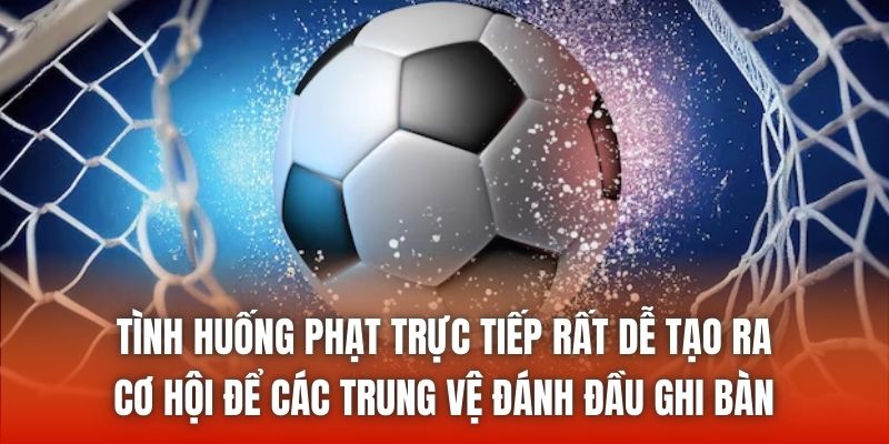 Tình huống phạt trực tiếp rất dễ tạo ra cơ hội để các trung vệ đánh đầu ghi bàn