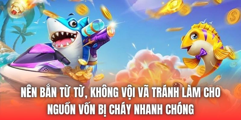 Nên bắn từ từ, không vội vã tránh làm cho nguồn vốn bị cháy nhanh chóng