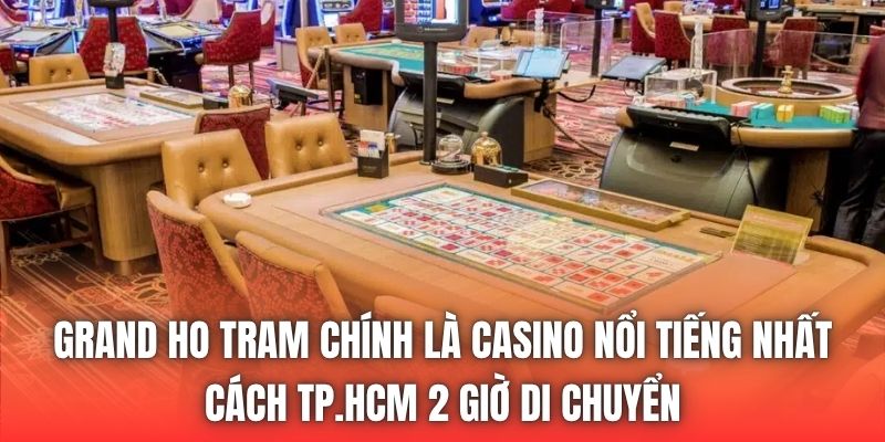 Grand Ho Tram chính là Casino nổi tiếng nhất cách TP.HCM 2 giờ di chuyển